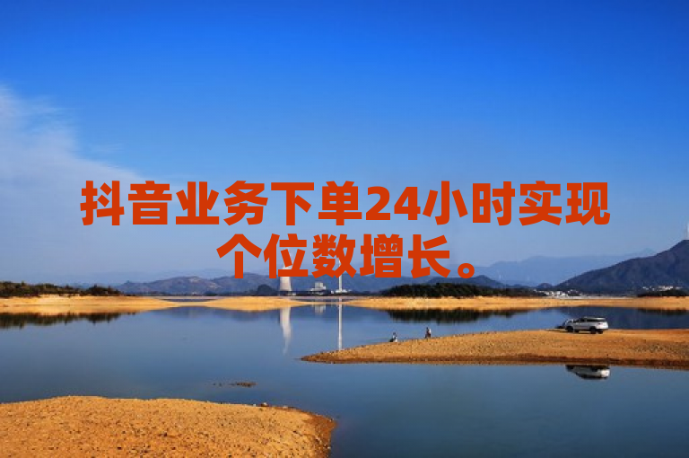 抖音业务下单24小时实现个位数增长。