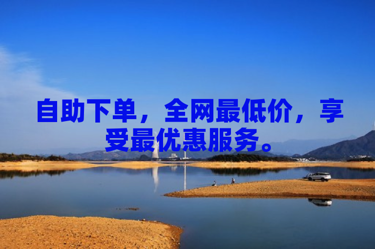 自助下单，全网最低价，享受最优惠服务。