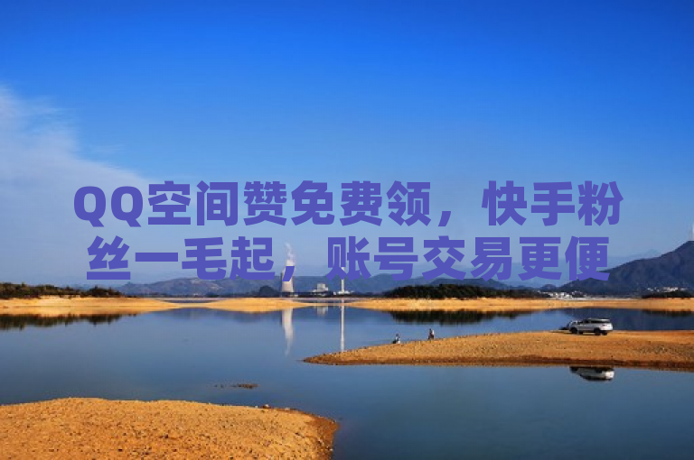 QQ空间赞免费领，快手粉丝一毛起，账号交易更便捷！