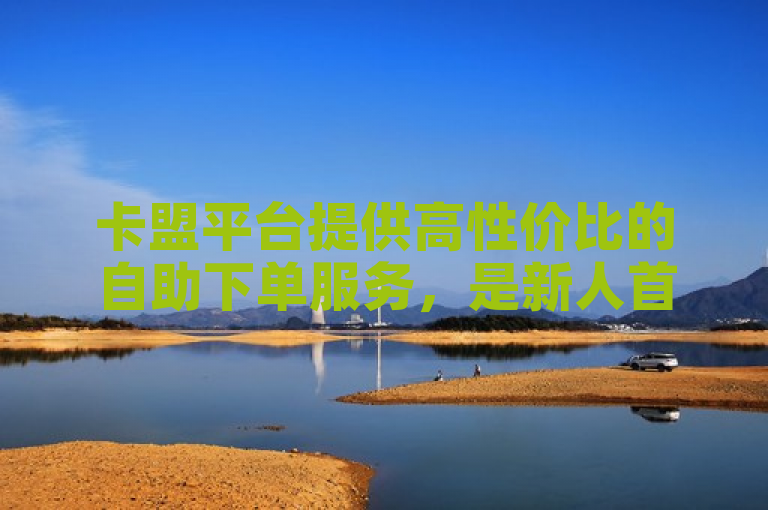 卡盟平台提供高性价比的自助下单服务，是新人首选的低价重要措施。