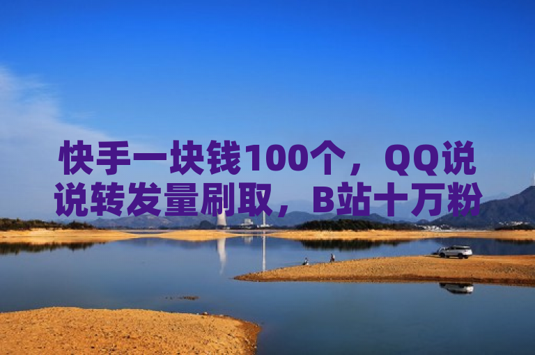 快手一块钱100个，QQ说说转发量刷取，B站十万粉丝月收入。