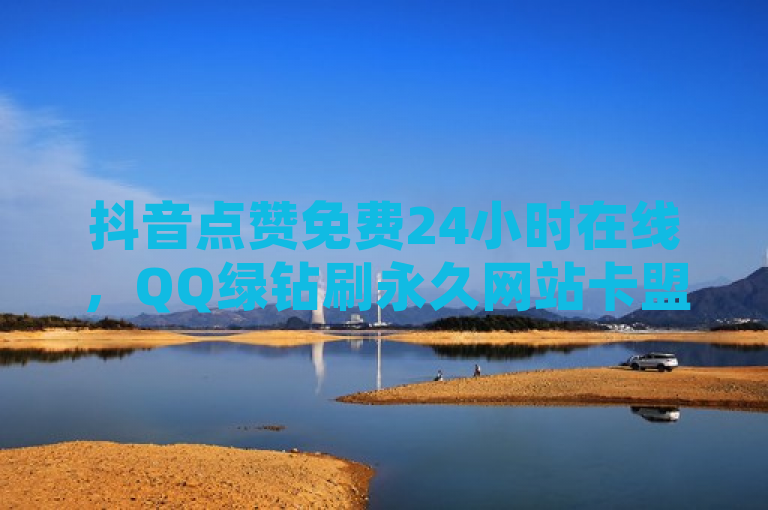 抖音点赞免费24小时在线，QQ绿钻刷永久网站卡盟，免费领10000名片平台。