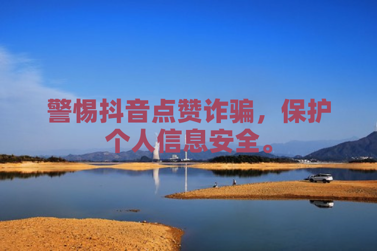 警惕抖音点赞诈骗，保护个人信息安全。