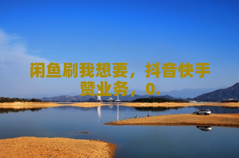 闲鱼刷我想要，抖音快手赞业务，0.5元1000个赞，揭秘真相。