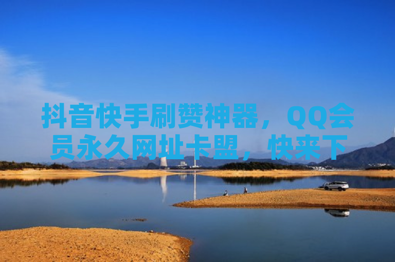 抖音快手刷赞神器，QQ会员永久网址卡盟，快来下单！