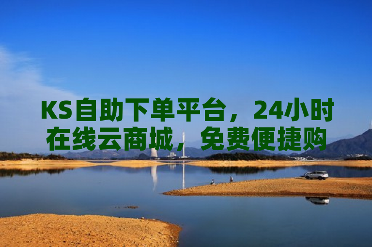 KS自助下单平台，24小时在线云商城，免费便捷购物体验。