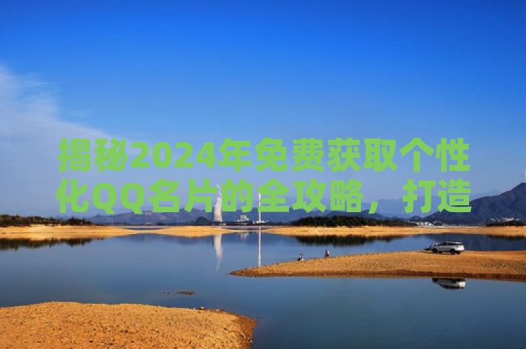 揭秘2024年免费获取个性化QQ名片的全攻略，打造独特社交形象！