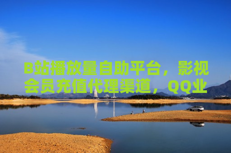 B站播放量自助平台，影视会员充值代理渠道，QQ业务卡盟网站，抖音自助点赞服务一应俱全。