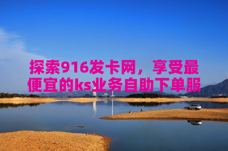 探索916发卡网，享受最便宜的ks业务自助下单服务。