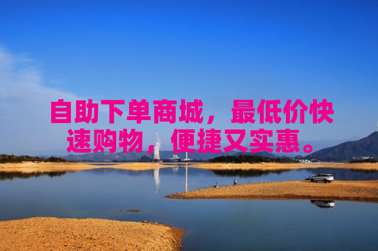 自助下单商城，最低价快速购物，便捷又实惠。