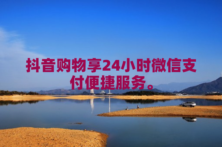 抖音购物享24小时微信支付便捷服务。