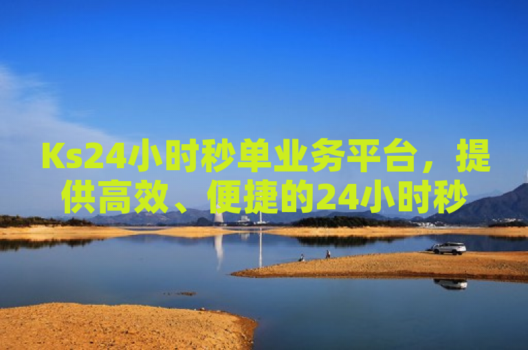 Ks24小时秒单业务平台，提供高效、便捷的24小时秒单服务。