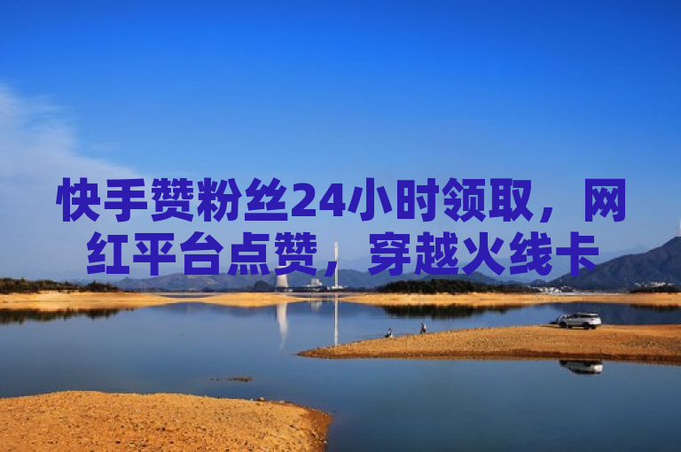 快手赞粉丝24小时领取，网红平台点赞，穿越火线卡盟，空间自助下单业务。
