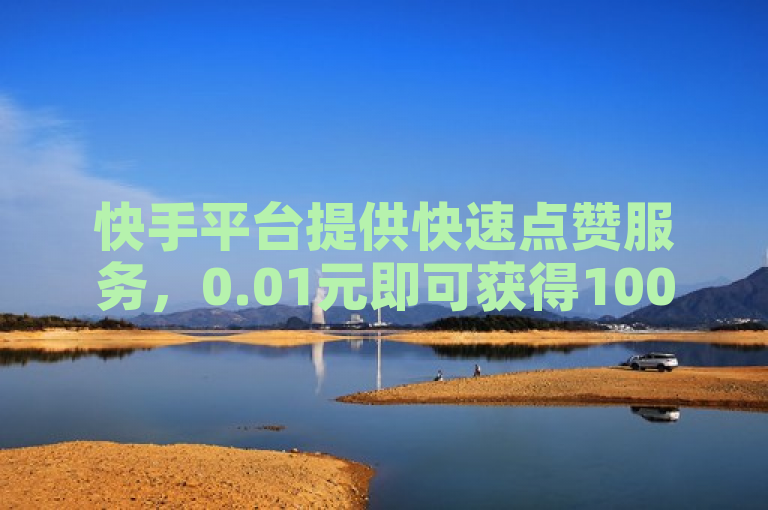 快手平台提供快速点赞服务，0.01元即可获得1000双击量。