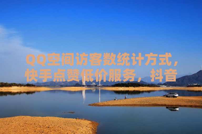 QQ空间访客数统计方式，快手点赞低价服务，抖音增粉优惠，及取消王者授权登录方法。