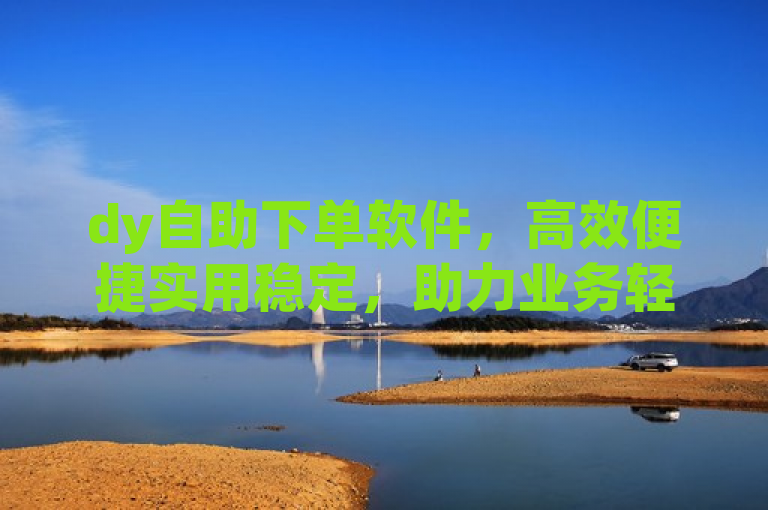 dy自助下单软件，高效便捷实用稳定，助力业务轻松增长。