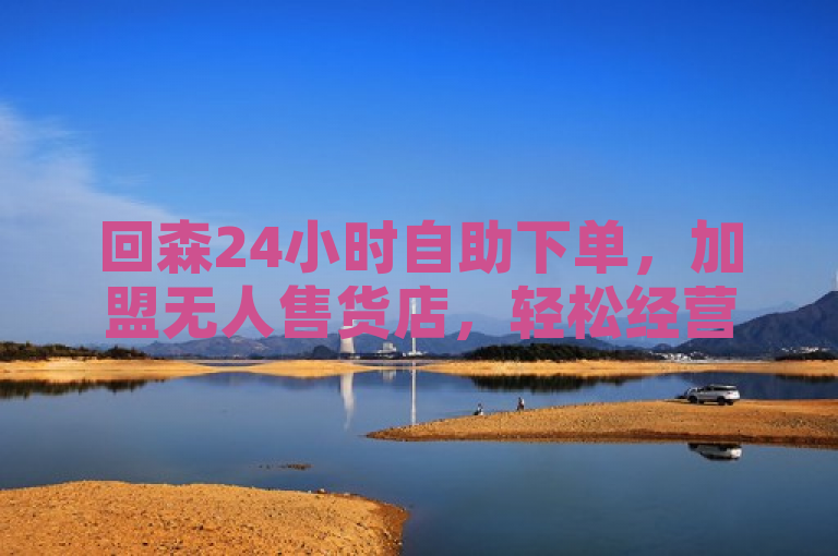 回森24小时自助下单，加盟无人售货店，轻松经营。