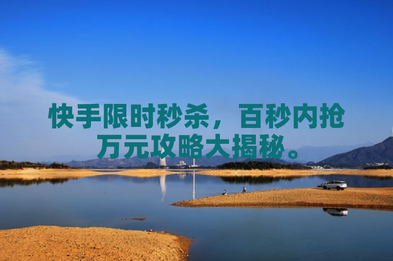 快手限时秒杀，百秒内抢万元攻略大揭秘。