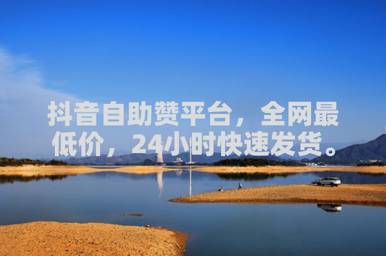 抖音自助赞平台，全网最低价，24小时快速发货。