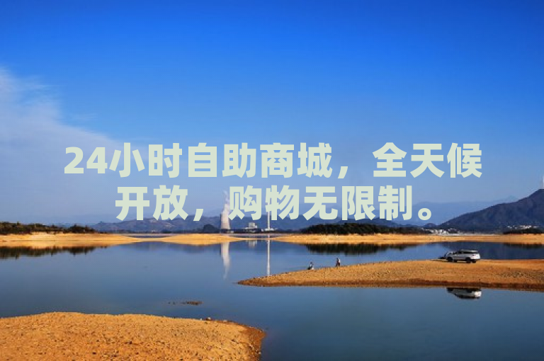 24小时自助商城，全天候开放，购物无限制。