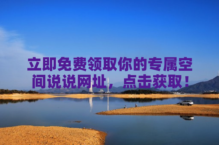 立即免费领取你的专属空间说说网址，点击获取！