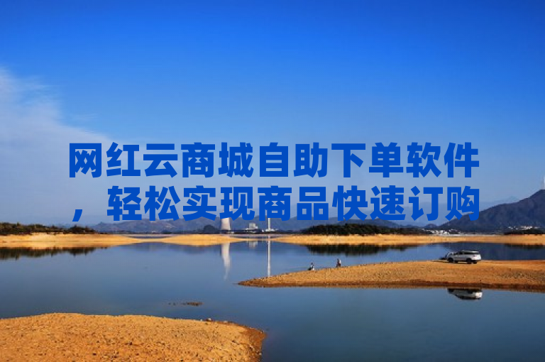 网红云商城自助下单软件，轻松实现商品快速订购。