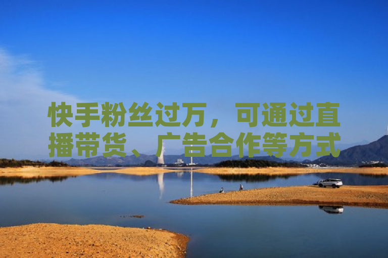 快手粉丝过万，可通过直播带货、广告合作等方式实现盈利。
