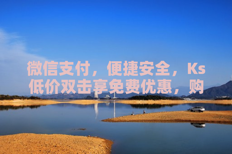 微信支付，便捷安全，Ks低价双击享免费优惠，购物无忧！