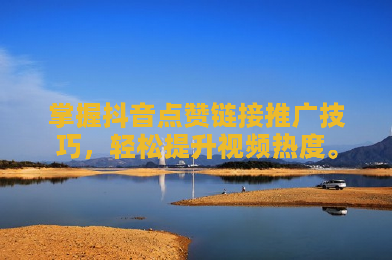 掌握抖音点赞链接推广技巧，轻松提升视频热度。