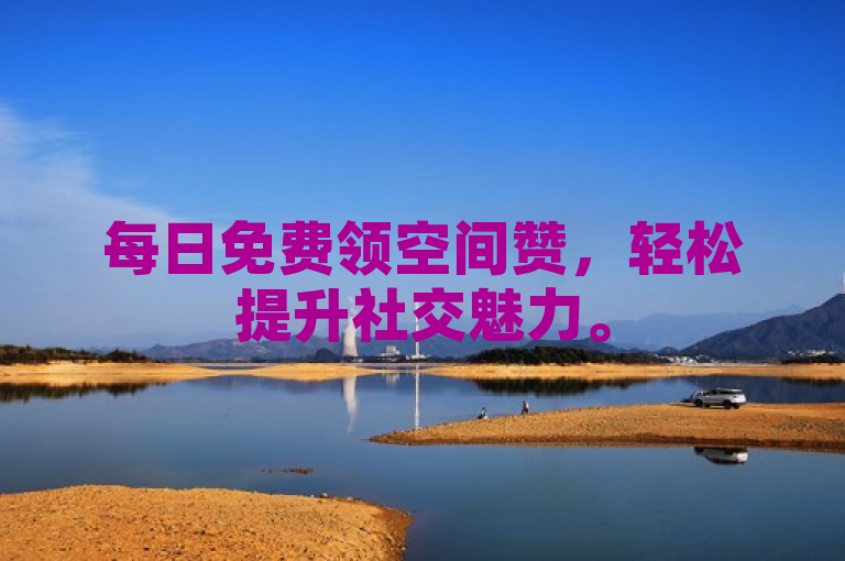 每日免费领空间赞，轻松提升社交魅力。