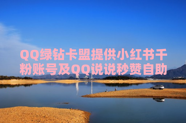 QQ绿钻卡盟提供小红书千粉账号及QQ说说秒赞自助业务。