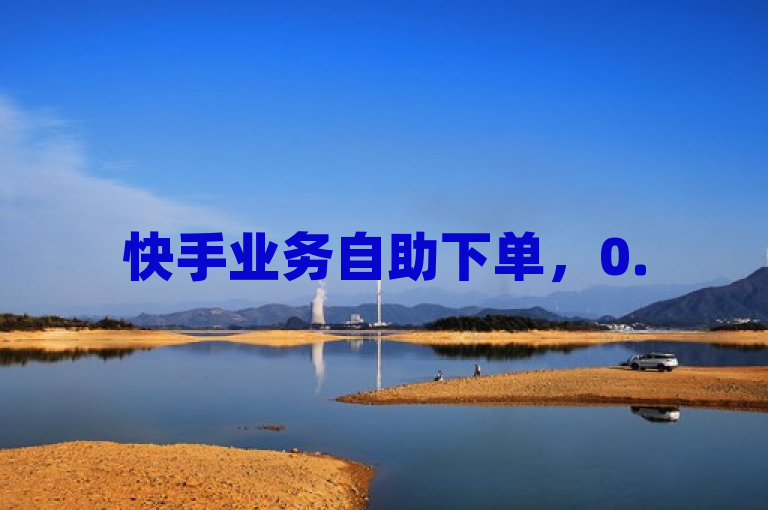 快手业务自助下单，0.5元起，卡盟全网货源，KS一毛一千赞。