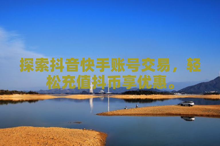 探索抖音快手账号交易，轻松充值抖币享优惠。