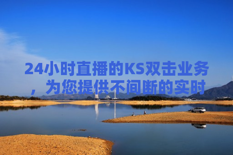 24小时直播的KS双击业务，为您提供不间断的实时转播服务。