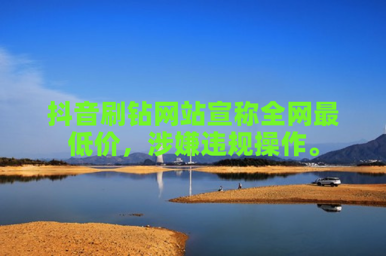 抖音刷钻网站宣称全网最低价，涉嫌违规操作。