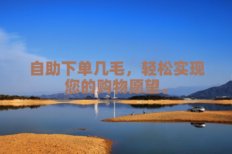 自助下单几毛，轻松实现您的购物愿望。