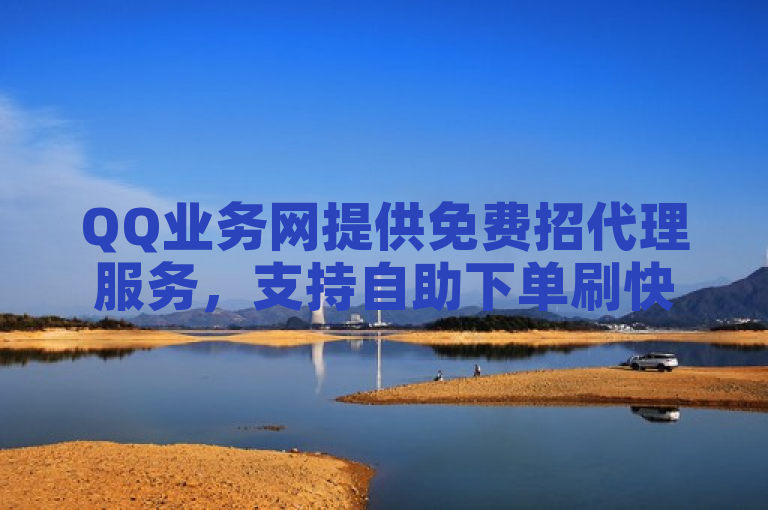 QQ业务网提供免费招代理服务，支持自助下单刷快手双击。