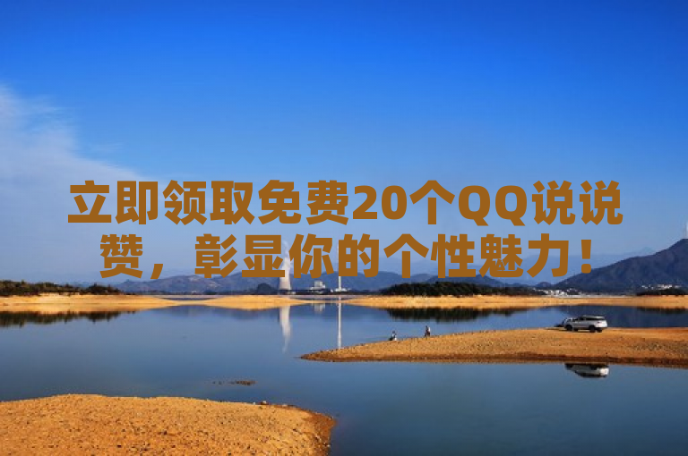 立即领取免费20个QQ说说赞，彰显你的个性魅力！