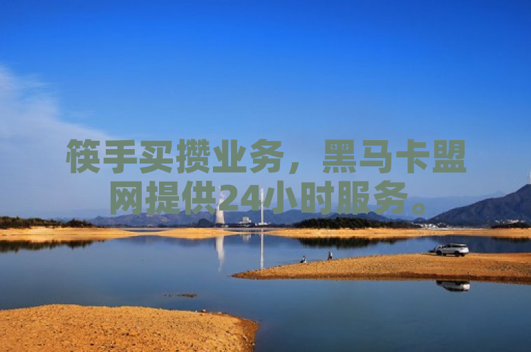 筷手买攒业务，黑马卡盟网提供24小时服务。
