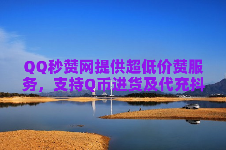 QQ秒赞网提供超低价赞服务，支持Q币进货及代充抖币。