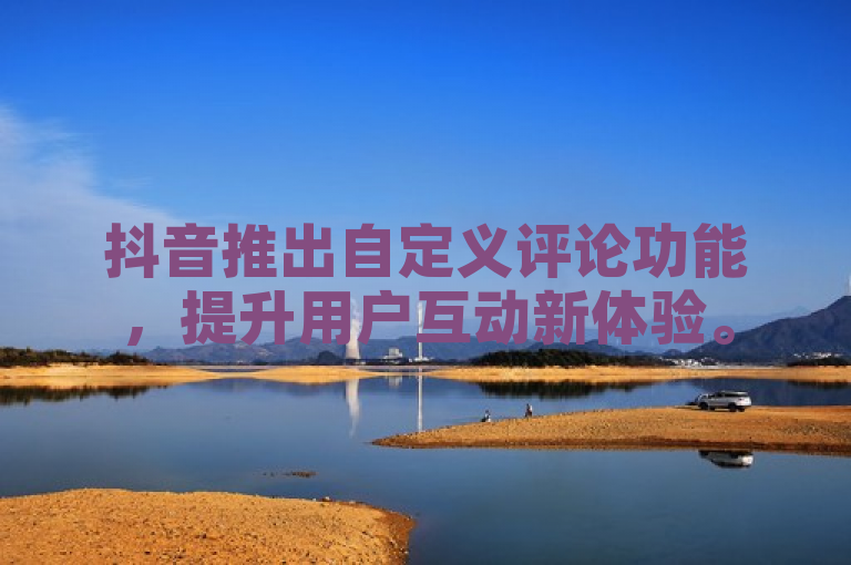 抖音推出自定义评论功能，提升用户互动新体验。