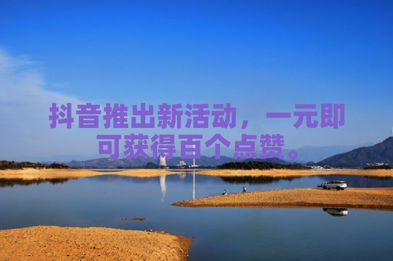 抖音推出新活动，一元即可获得百个点赞。