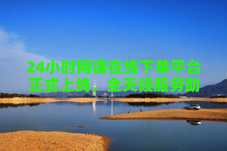 24小时网课在线下单平台正式上线，全天候服务助力学习。