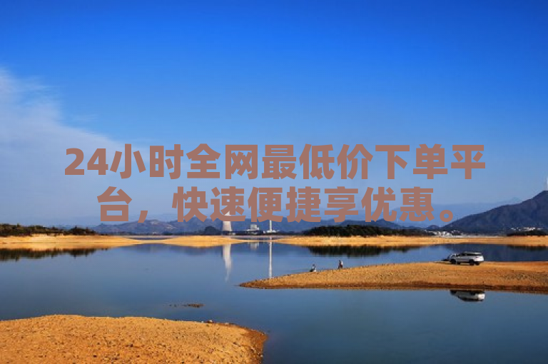 24小时全网最低价下单平台，快速便捷享优惠。