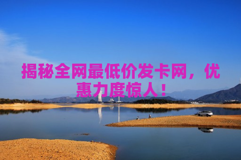 揭秘全网最低价发卡网,优惠力度惊人!