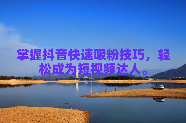 掌握抖音快速吸粉技巧，轻松成为短视频达人。