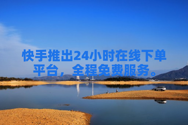 快手推出24小时在线下单平台，全程免费服务。