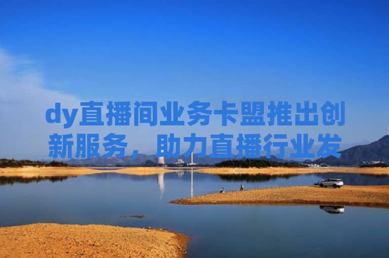 dy直播间业务卡盟推出创新服务，助力直播行业发展。