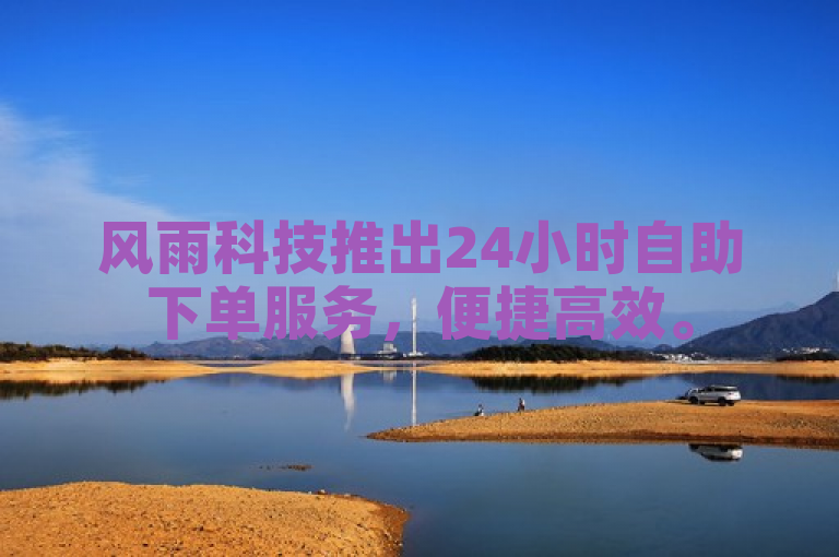 风雨科技推出24小时自助下单服务，便捷高效。