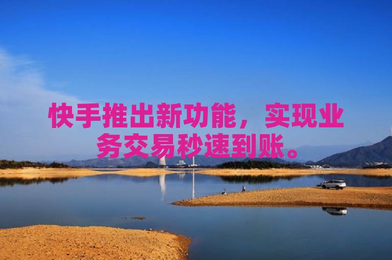 快手推出新功能，实现业务交易秒速到账。